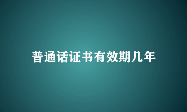 普通话证书有效期几年