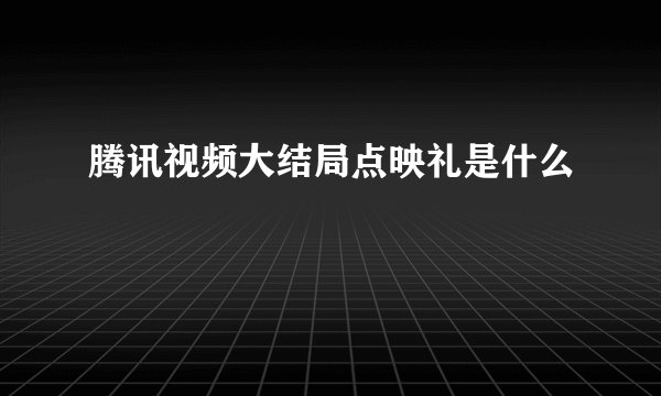 腾讯视频大结局点映礼是什么