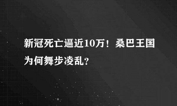 新冠死亡逼近10万！桑巴王国为何舞步凌乱？