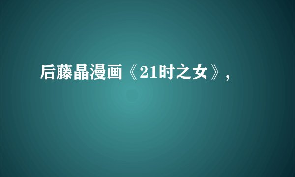 后藤晶漫画《21时之女》,