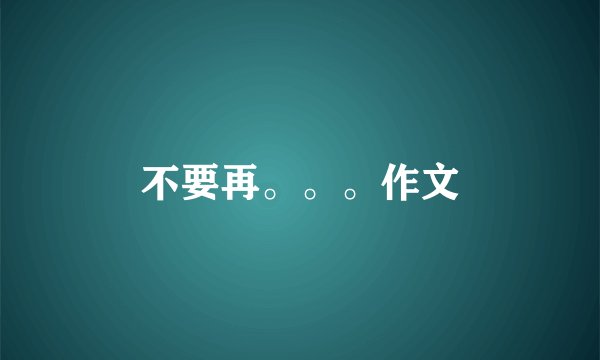 不要再。。。作文