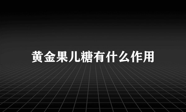 黄金果儿糖有什么作用