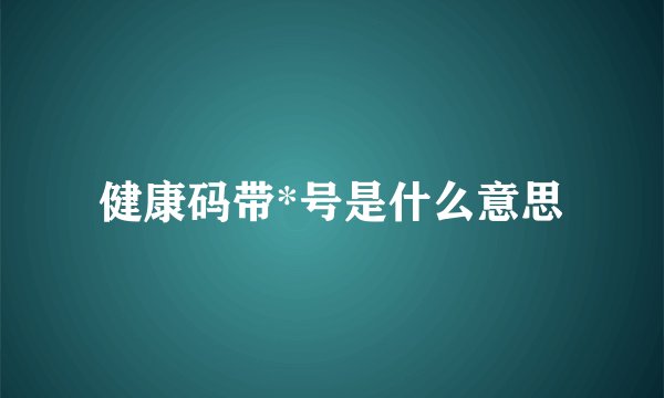 健康码带*号是什么意思