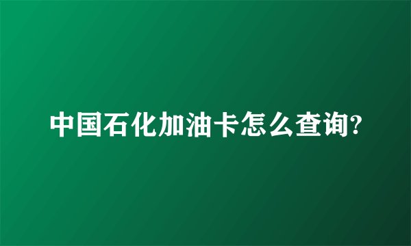 中国石化加油卡怎么查询?