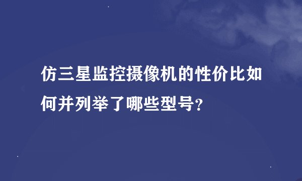 仿三星监控摄像机的性价比如何并列举了哪些型号？