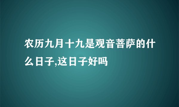 农历九月十九是观音菩萨的什么日子,这日子好吗