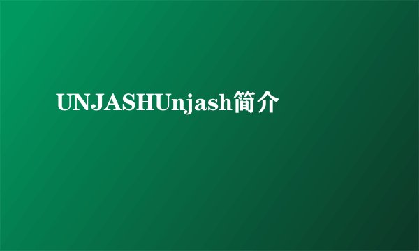 UNJASHUnjash简介
