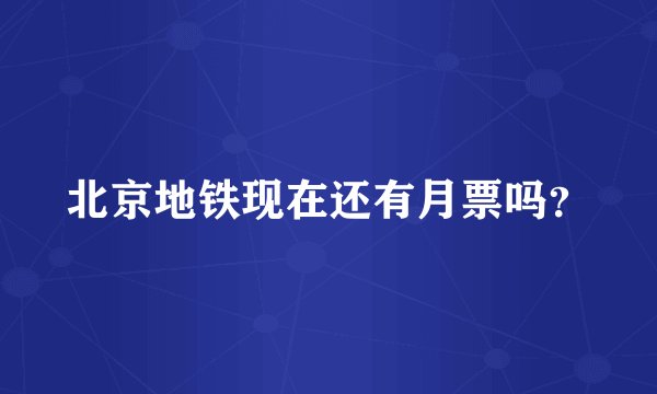北京地铁现在还有月票吗？