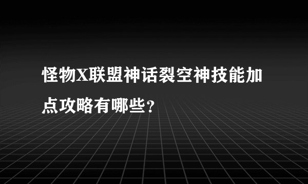 怪物X联盟神话裂空神技能加点攻略有哪些？