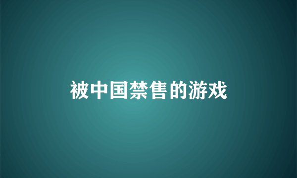 被中国禁售的游戏