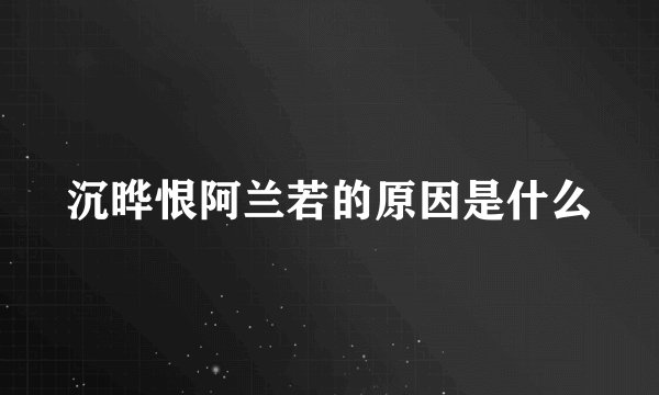 沉晔恨阿兰若的原因是什么