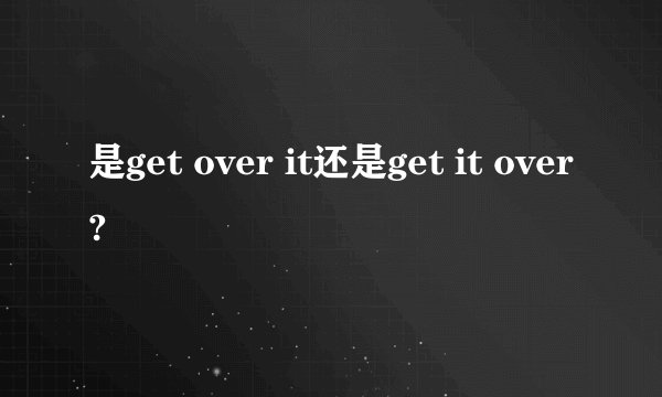 是get over it还是get it over?