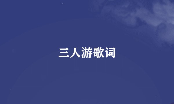 三人游歌词