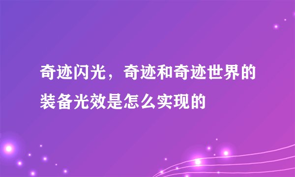 奇迹闪光,奇迹和奇迹世界的装备光效是怎么实现的