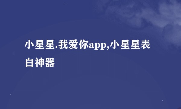 小星星.我爱你app,小星星表白神器