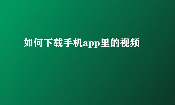 如何下载手机app里的视频