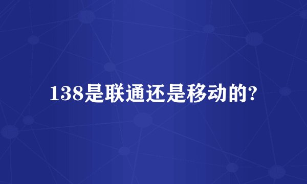 138是联通还是移动的?
