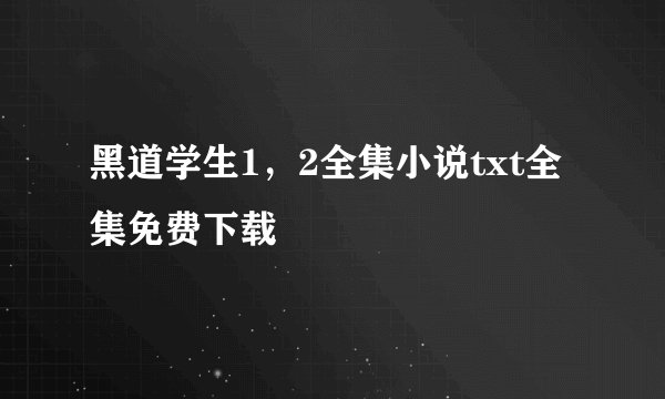 黑道学生1，2全集小说txt全集免费下载