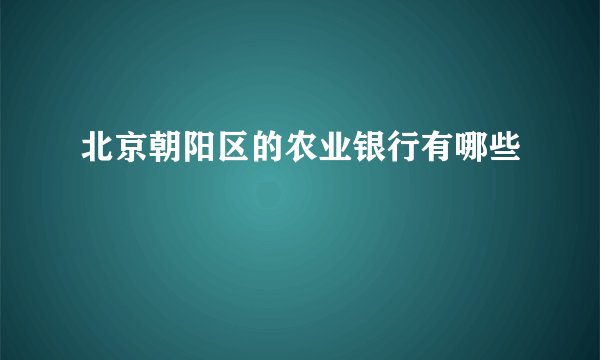 北京朝阳区的农业银行有哪些