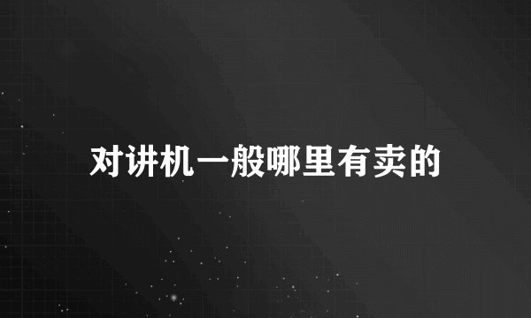 对讲机一般哪里有卖的