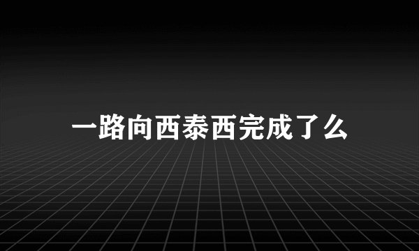 一路向西泰西完成了么
