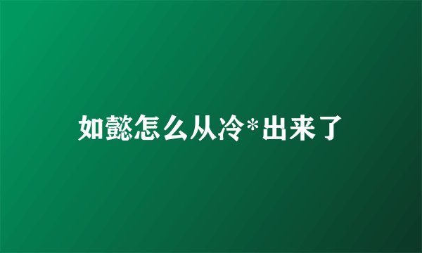 如懿怎么从冷*出来了