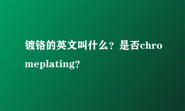 镀铬的英文叫什么？是否chromeplating？