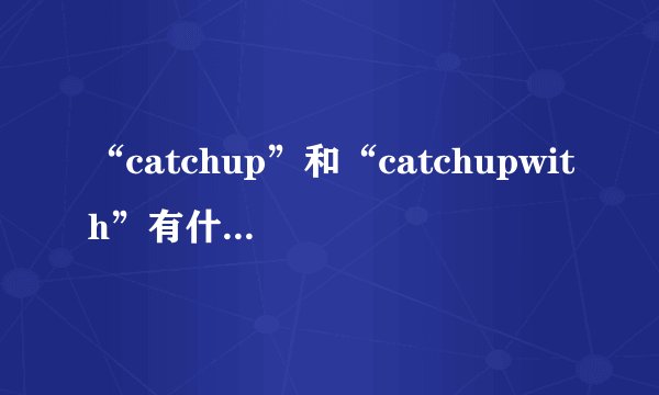 “catchup”和“catchupwith”有什么区别？