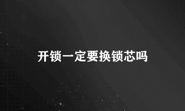 开锁一定要换锁芯吗