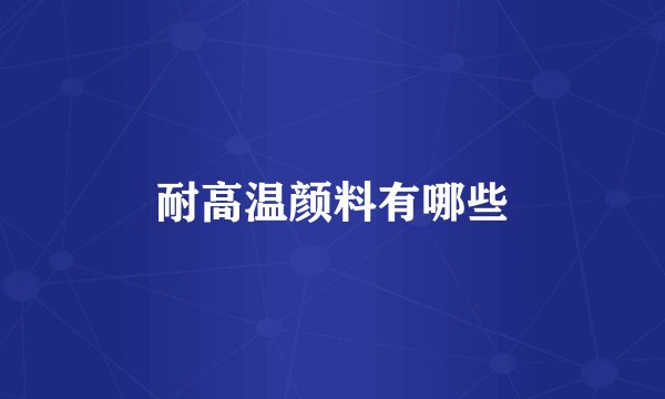 耐高温颜料有哪些