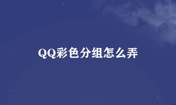 QQ彩色分组怎么弄