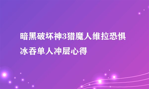 暗黑破坏神3猎魔人维拉恐惧冰吞单人冲层心得