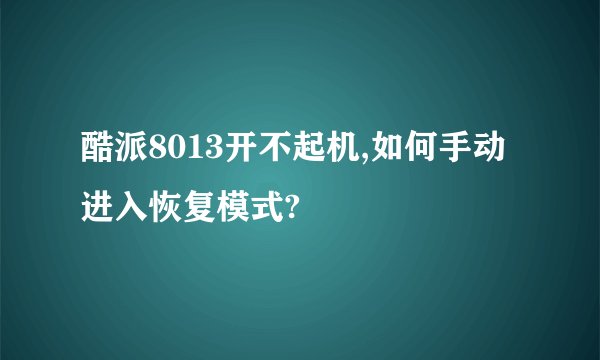 酷派8013开不起机,如何手动进入恢复模式?