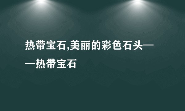 热带宝石,美丽的彩色石头——热带宝石