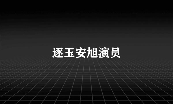 逐玉安旭演员