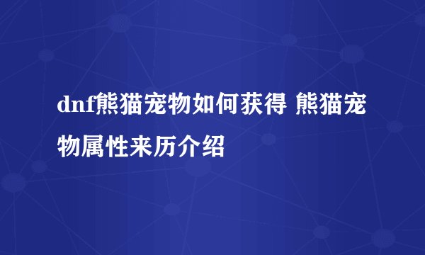 dnf熊猫宠物如何获得 熊猫宠物属性来历介绍