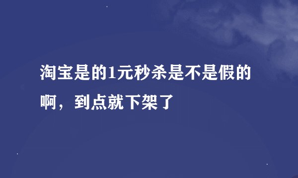 淘宝是的1元秒杀是不是假的啊，到点就下架了