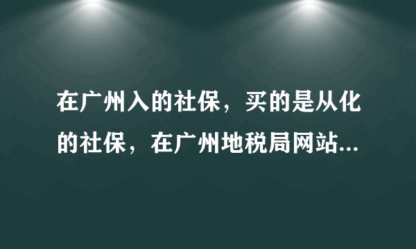 在广州入的社保，买的是从化的社保，在广州地税局网站查不到我的个人信息及历史档案，请问要怎么查呢？
