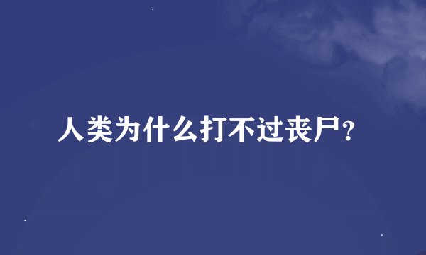 人类为什么打不过丧尸？