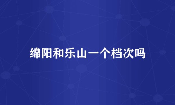 绵阳和乐山一个档次吗