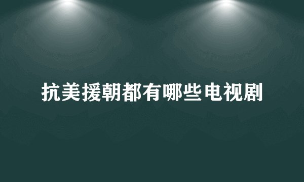 抗美援朝都有哪些电视剧