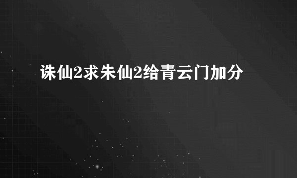 诛仙2求朱仙2给青云门加分