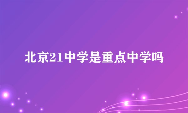 北京21中学是重点中学吗