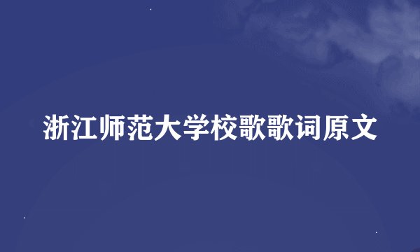 浙江师范大学校歌歌词原文