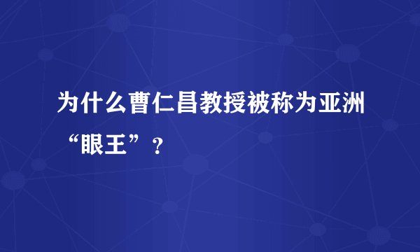 为什么曹仁昌教授被称为亚洲“眼王”？