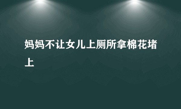 妈妈不让女儿上厕所拿棉花堵上