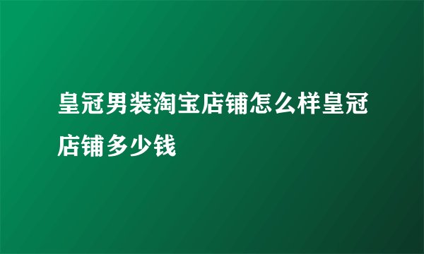 皇冠男装淘宝店铺怎么样皇冠店铺多少钱