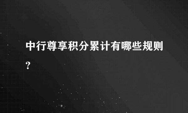 中行尊享积分累计有哪些规则？