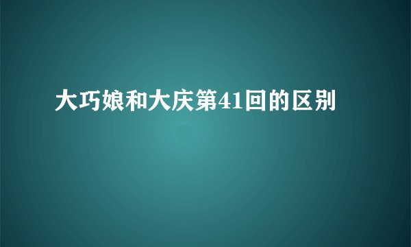 大巧娘和大庆第41回的区别