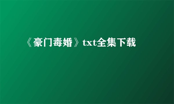 《豪门毒婚》txt全集下载